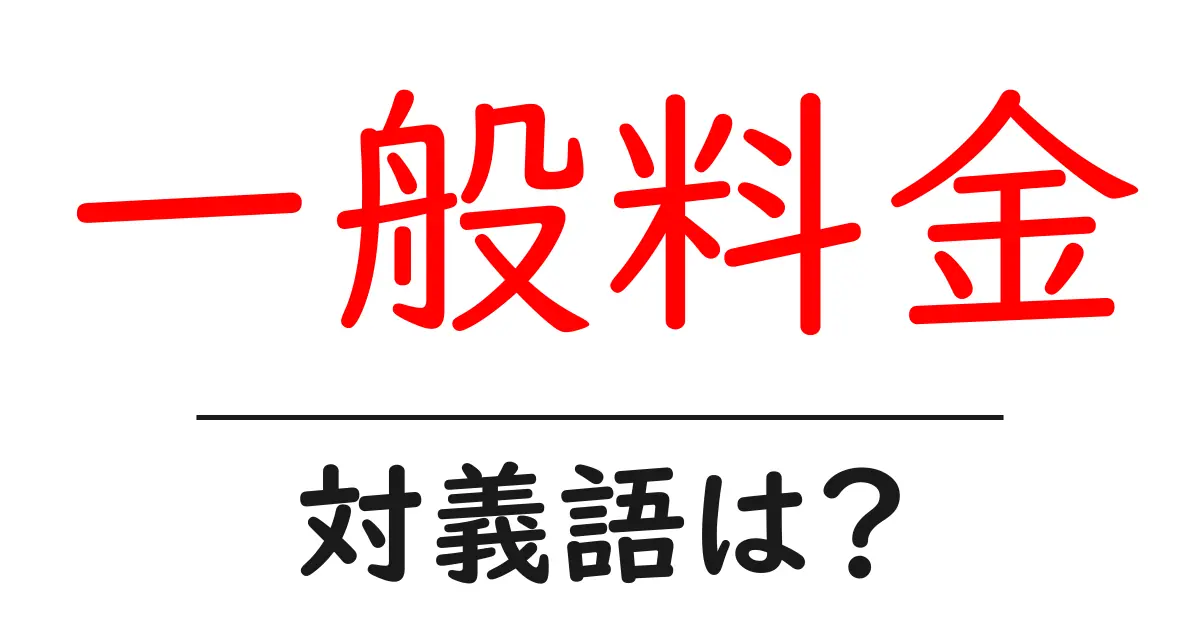 一般料金の対義語・反対語を使用例を交えて分かりやすく解説!