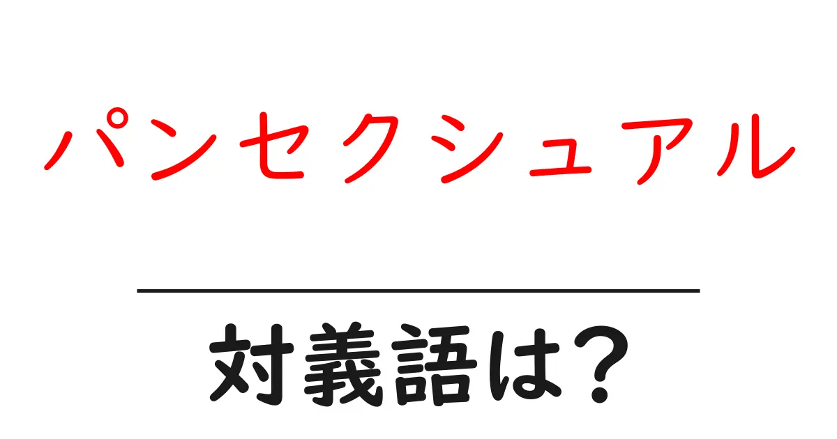 パンセクシュアルの対義語・反対語を使用例を交えて分かりやすく解説!