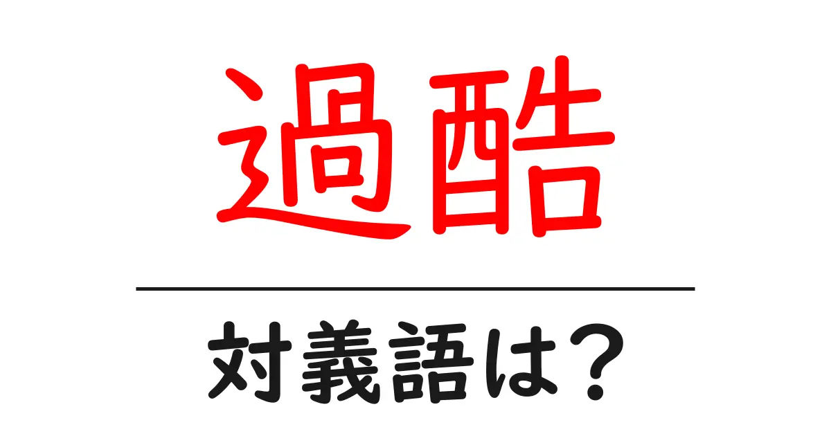 過酷の対義語・反対語を使用例を交えて分かりやすく解説!