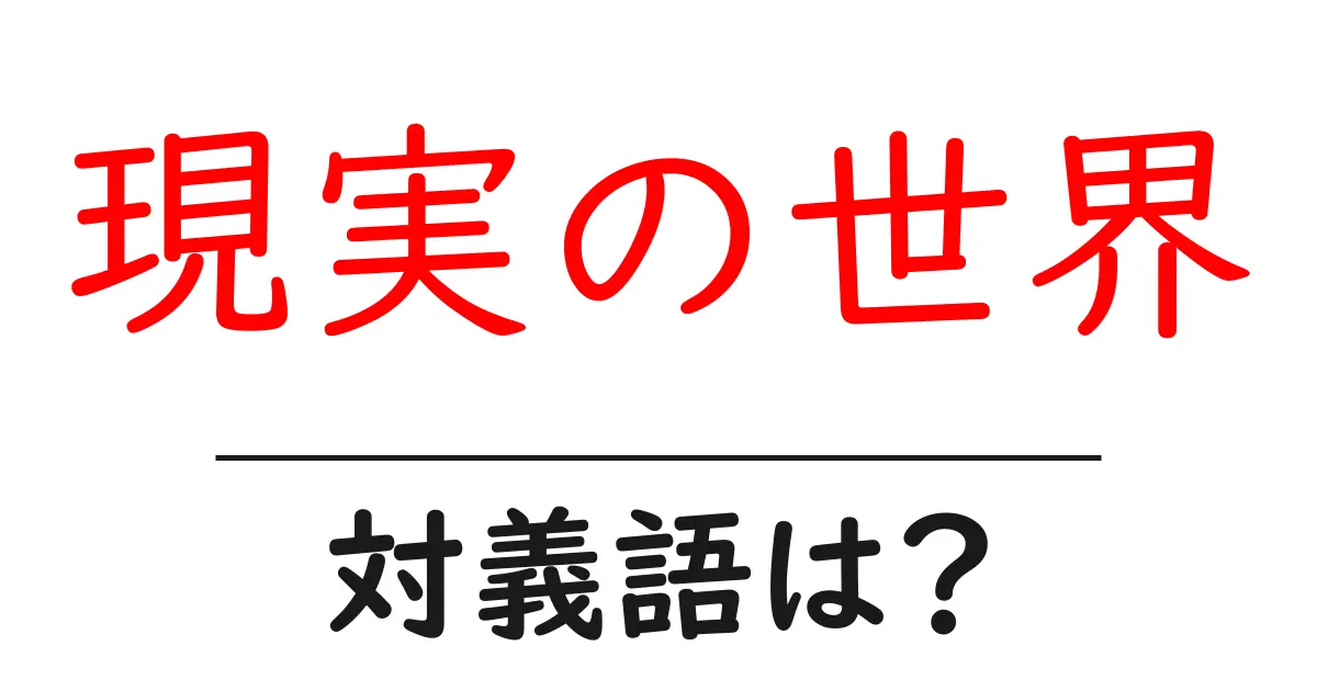 現実の世界の対義語・反対語を使用例を交えて分かりやすく解説!