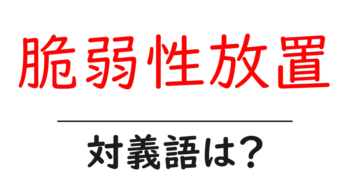 脆弱性放置の対義語・反対語を使用例を交えて分かりやすく解説!