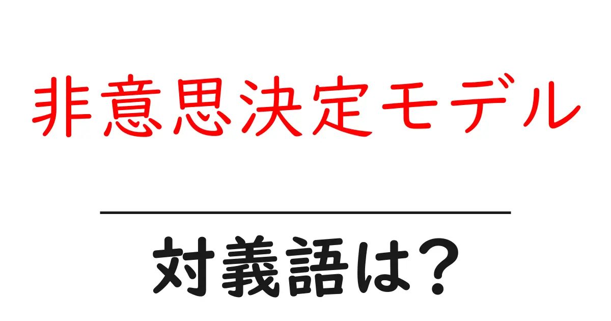 非意思決定モデルの対義語・反対語を使用例を交えて分かりやすく解説!