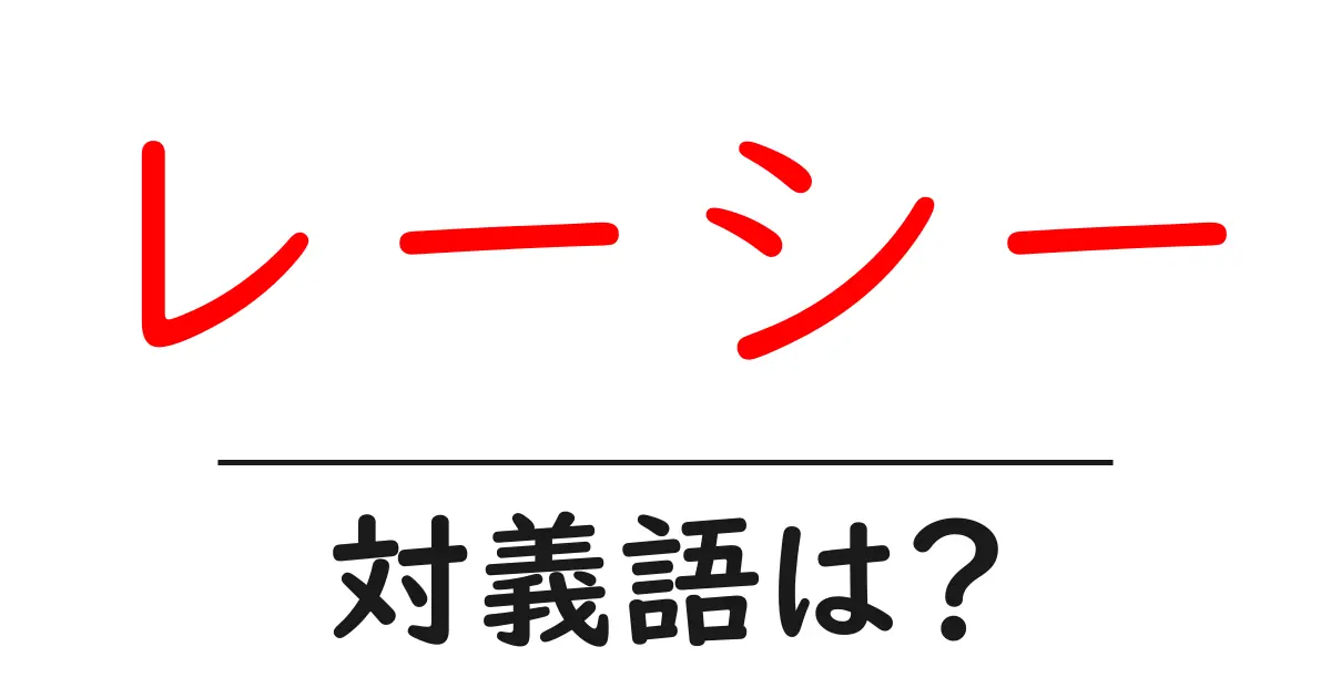 レーシーの対義語・反対語を使用例を交えて分かりやすく解説!