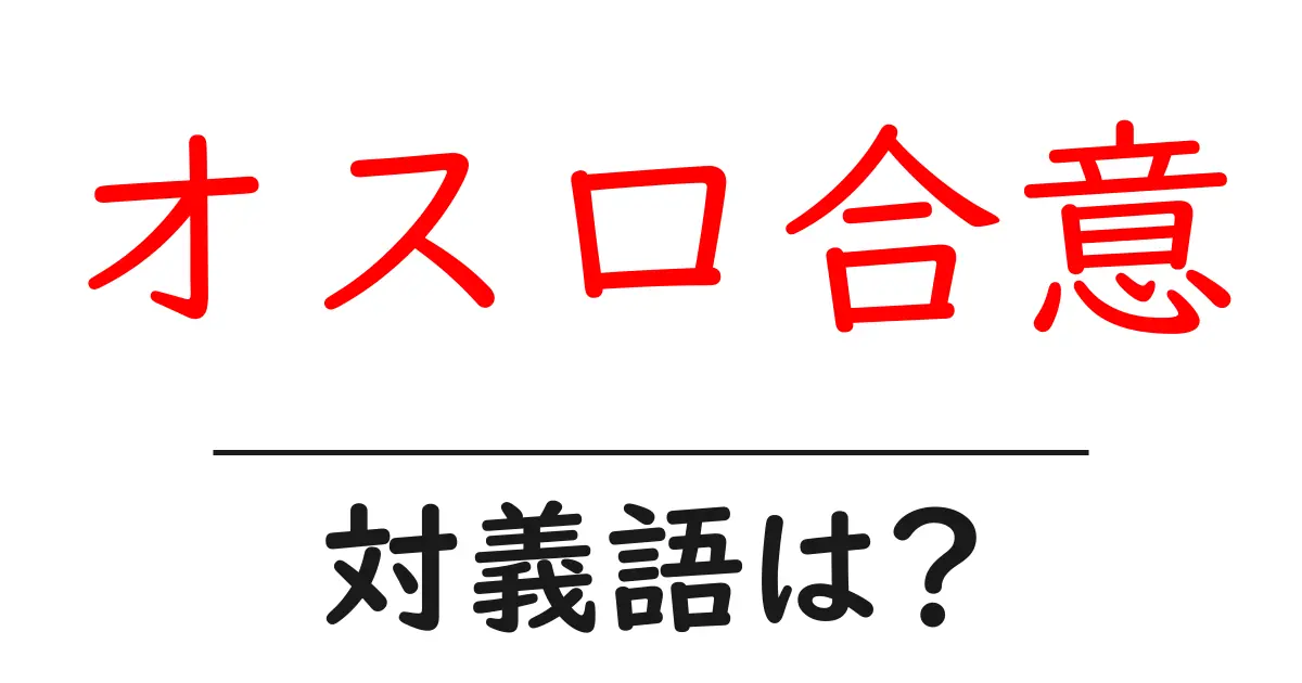 オスロ合意の対義語・反対語を使用例を交えて分かりやすく解説!