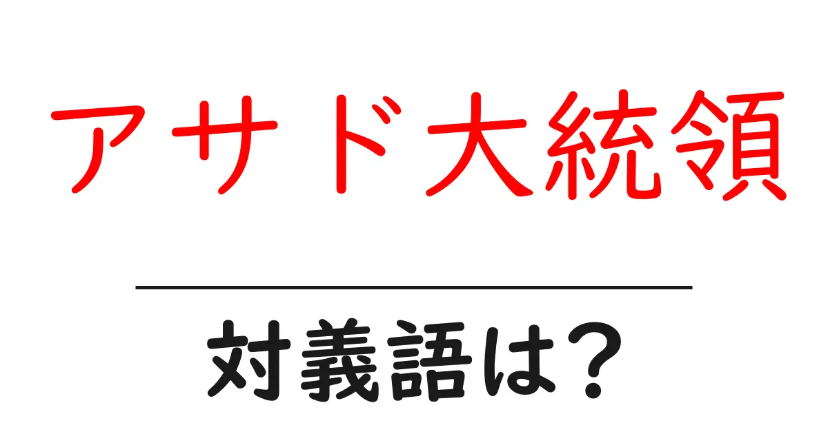 アサド大統領の対義語・反対語を使用例を交えて分かりやすく解説!