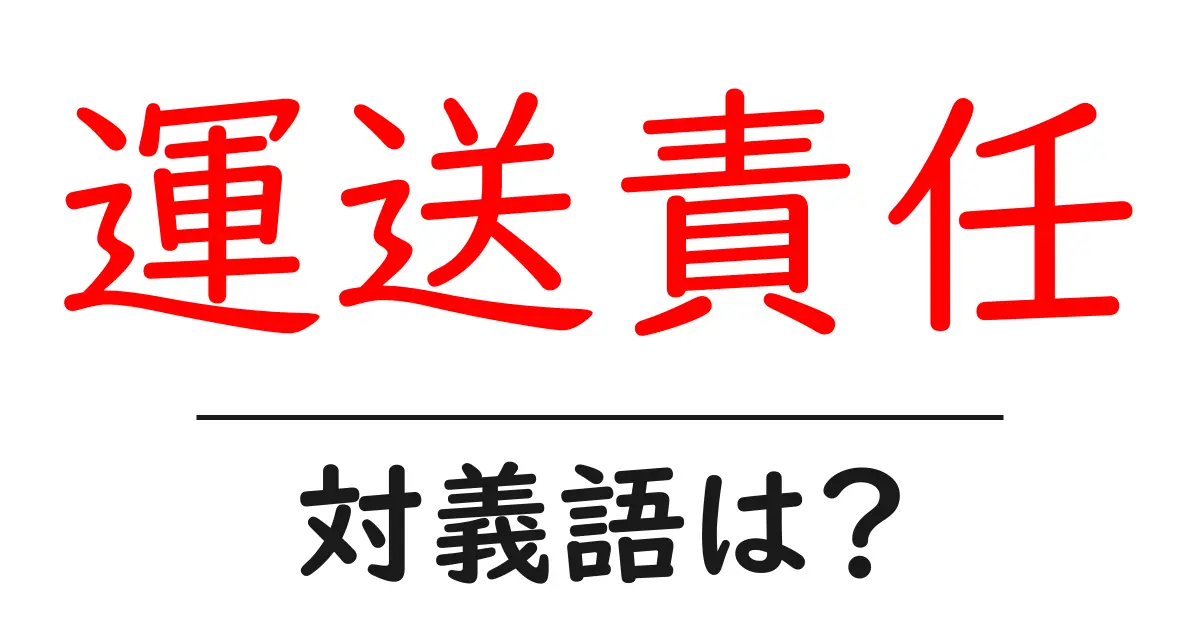運送責任の対義語・反対語を使用例を交えて分かりやすく解説!