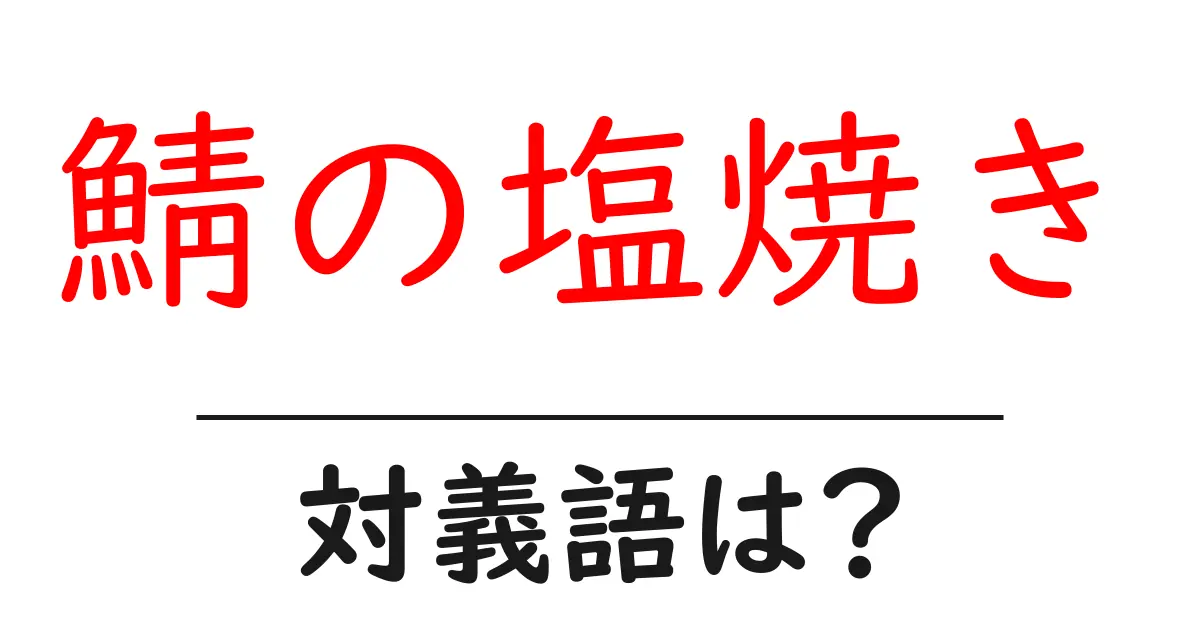 鯖の塩焼きの対義語・反対語を使用例を交えて分かりやすく解説！