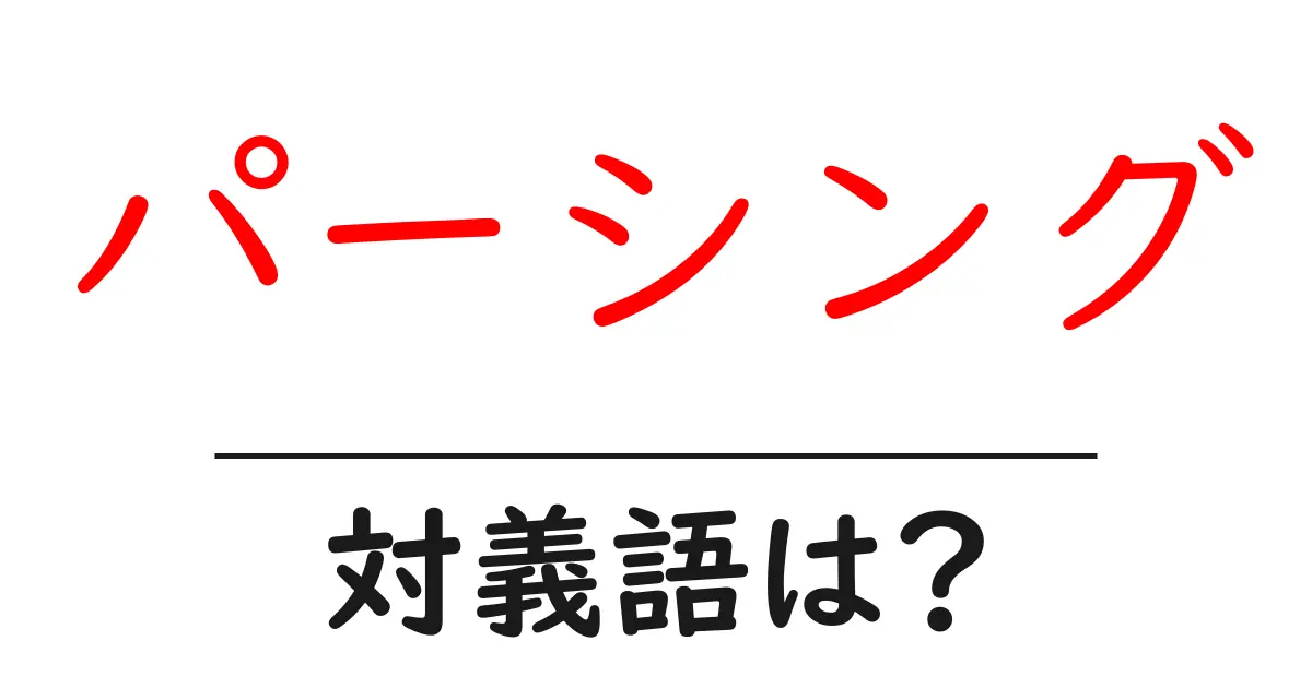 パーシングの対義語・反対語を使用例を交えて分かりやすく解説！