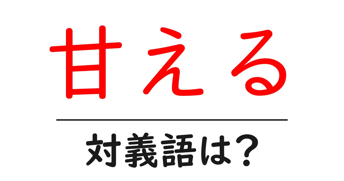 甘えるの対義語・反対語を使用例を交えて分かりやすく解説!