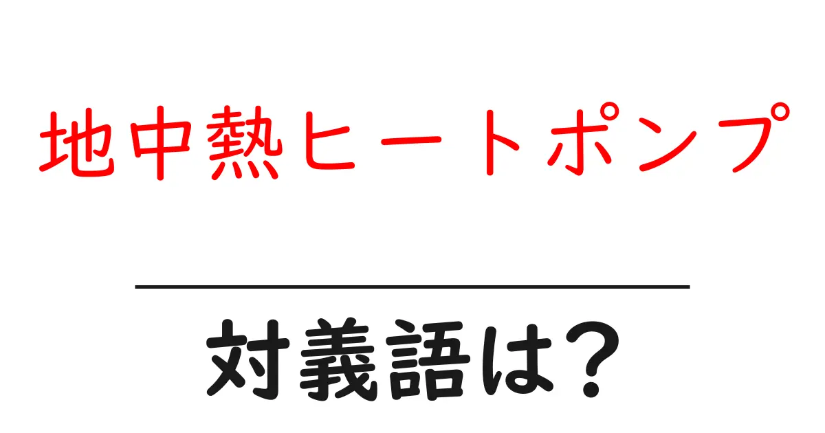 地中熱ヒートポンプの対義語・反対語を使用例を交えて分かりやすく解説!