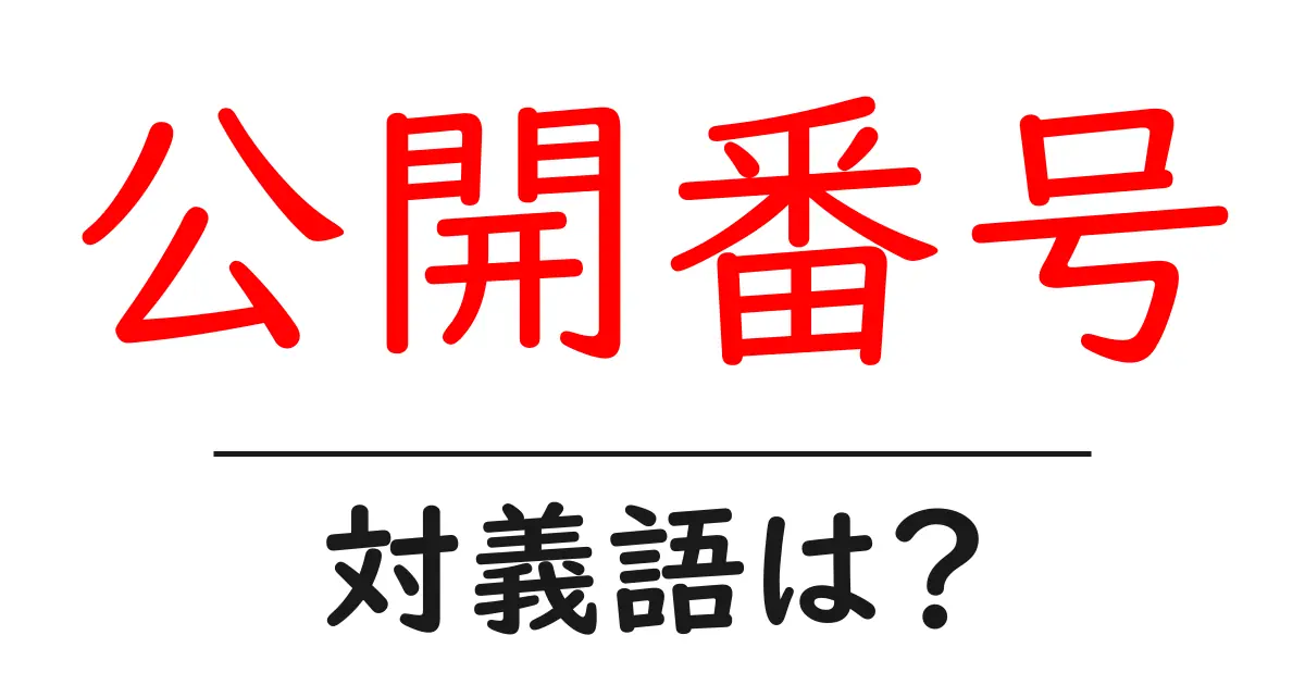 公開番号の対義語・反対語を使用例を交えて分かりやすく解説!