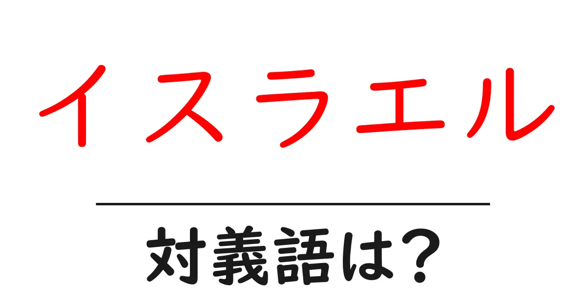 イスラエルの対義語・反対語を使用例を交えて分かりやすく解説!