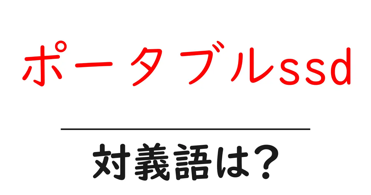 ポータブルssdの対義語・反対語を使用例を交えて分かりやすく解説!