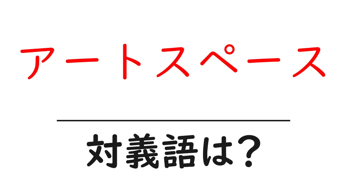 アートスペースの対義語・反対語を使用例を交えて分かりやすく解説!