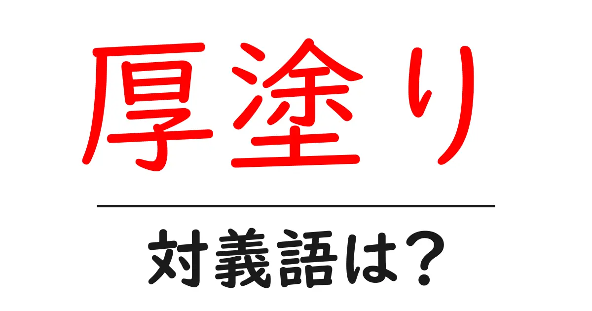 厚塗りの対義語・反対語を使用例を交えて分かりやすく解説!