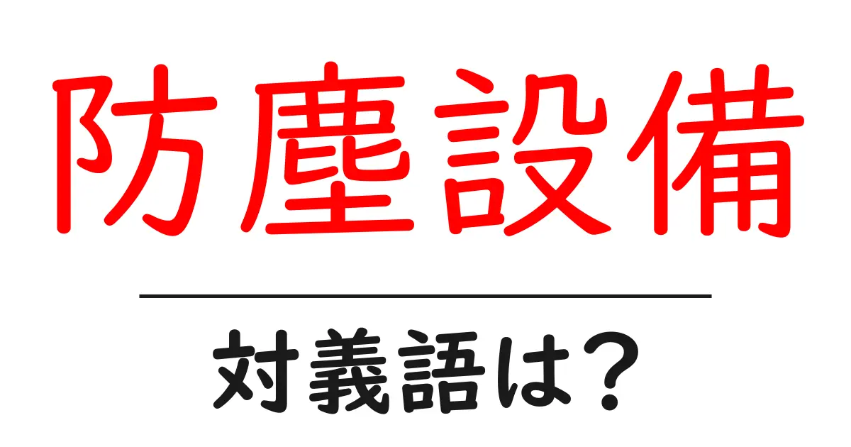 防塵設備の対義語・反対語を使用例を交えて分かりやすく解説!