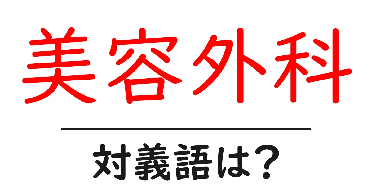 美容外科の対義語・反対語を使用例を交えて分かりやすく解説!