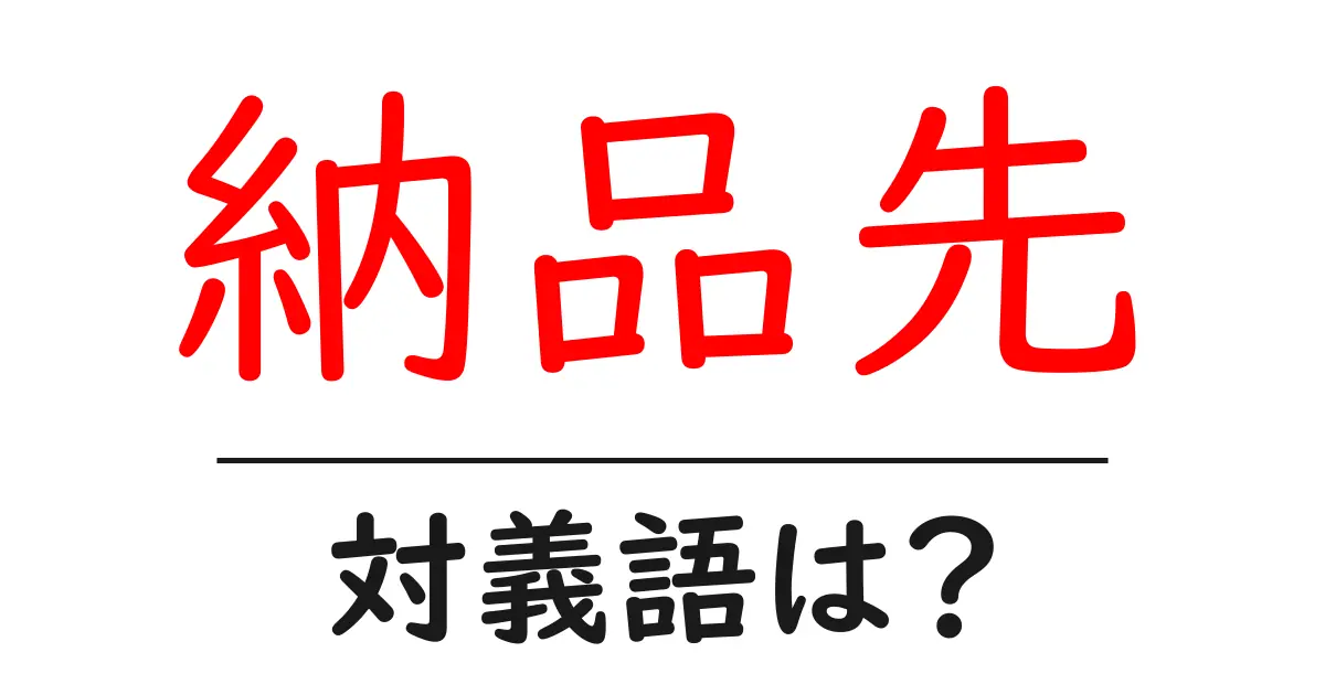 納品先の対義語・反対語を使用例を交えて分かりやすく解説!