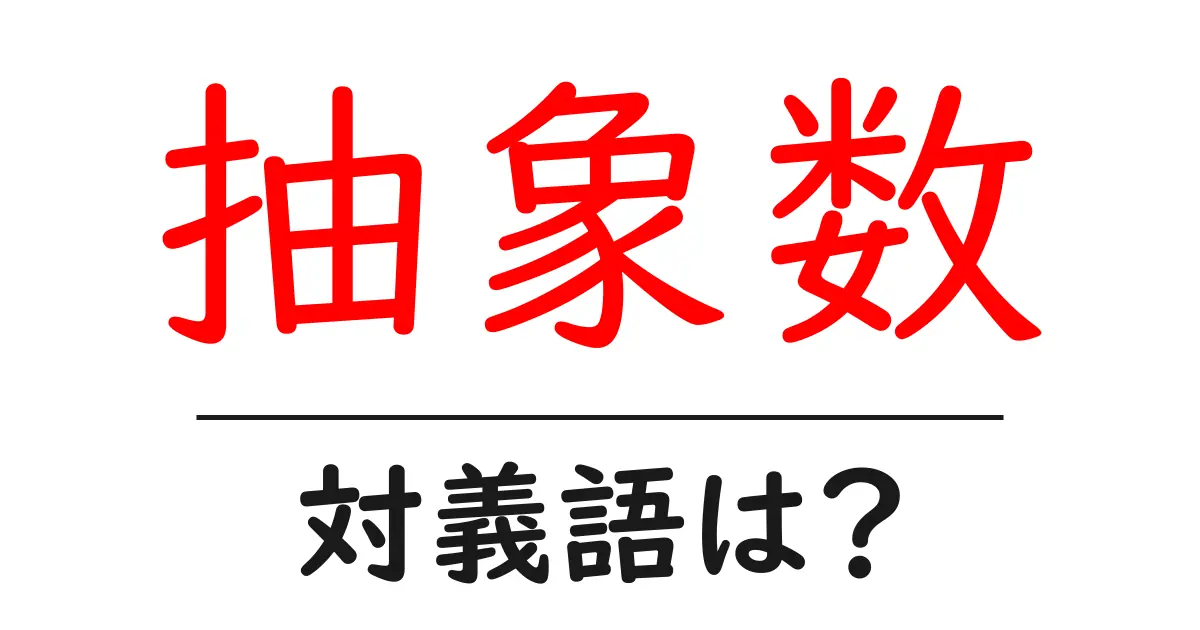 抽象数の対義語・反対語を使用例を交えて分かりやすく解説!