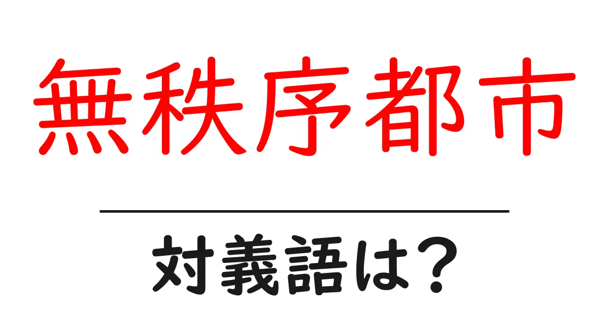 無秩序都市の対義語・反対語を使用例を交えて分かりやすく解説!