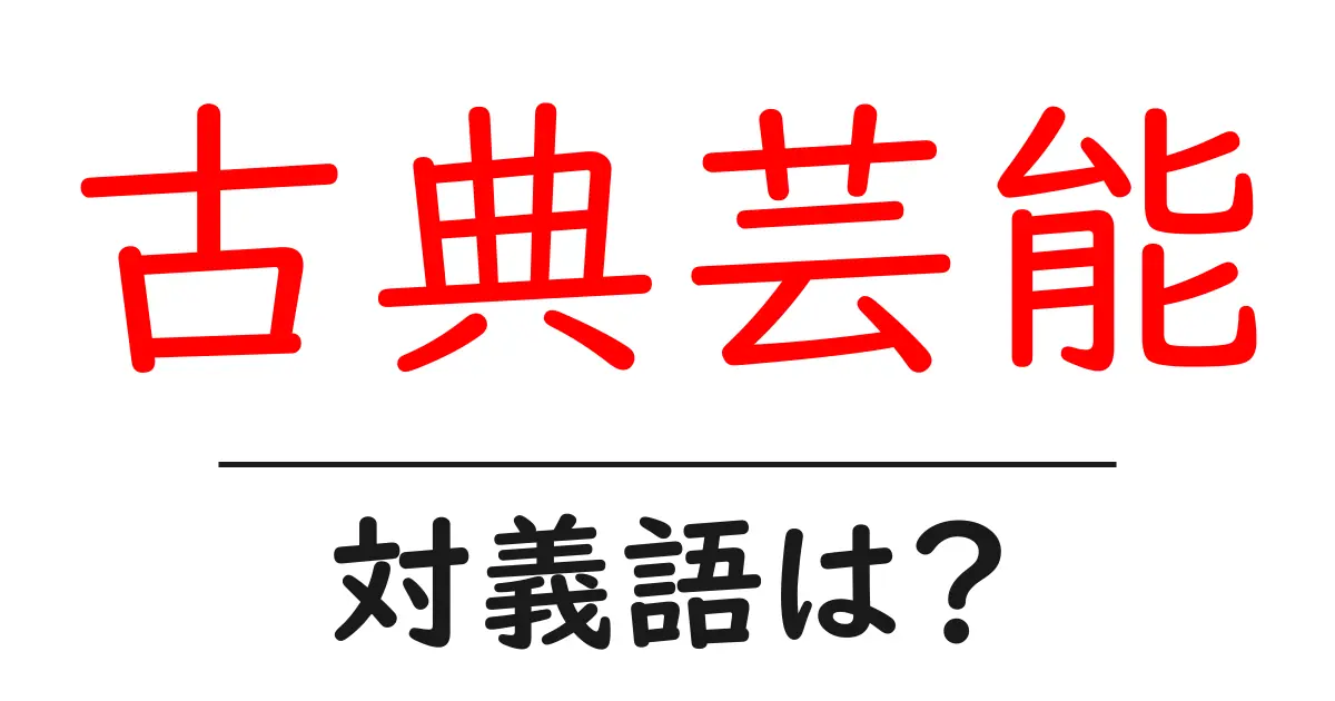 古典芸能の対義語・反対語を使用例を交えて分かりやすく解説!