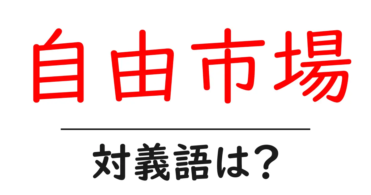 自由市場の対義語・反対語を使用例を交えて分かりやすく解説!