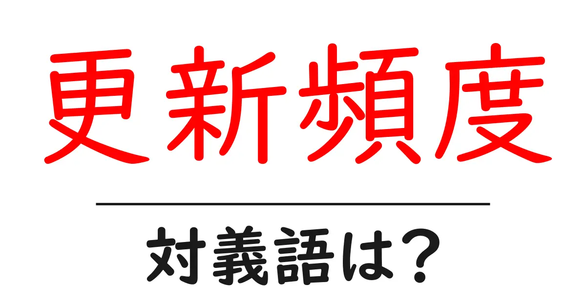 更新頻度の対義語・反対語を使用例を交えて分かりやすく解説！