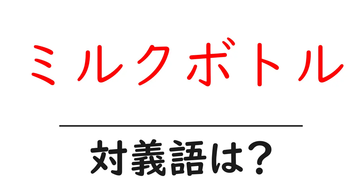 ミルクボトルの対義語・反対語を使用例を交えて分かりやすく解説!