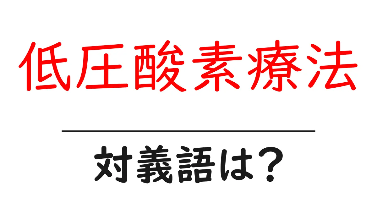 低圧酸素療法の対義語・反対語を使用例を交えて分かりやすく解説!