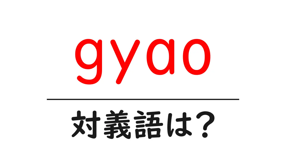 gyaoの対義語・反対語を使用例を交えて分かりやすく解説!