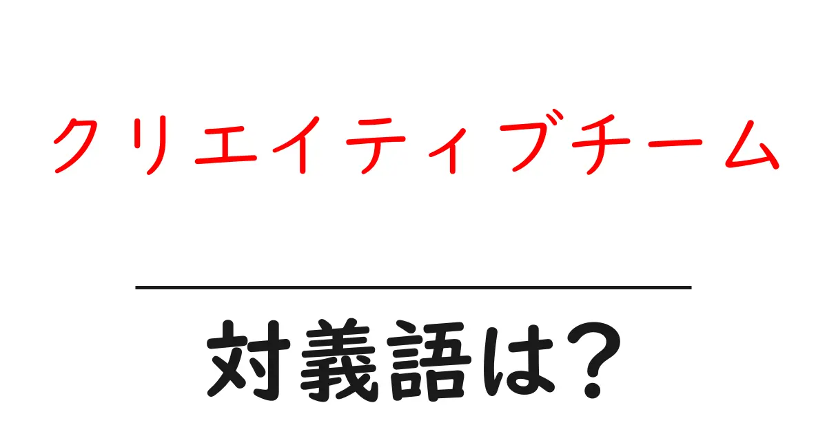 クリエイティブチームの対義語・反対語を使用例を交えて分かりやすく解説!