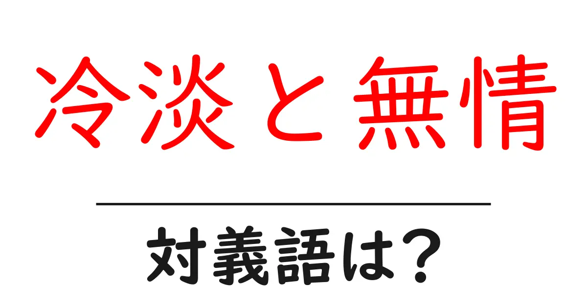 冷淡と無情の対義語・反対語を使用例を交えて分かりやすく解説！