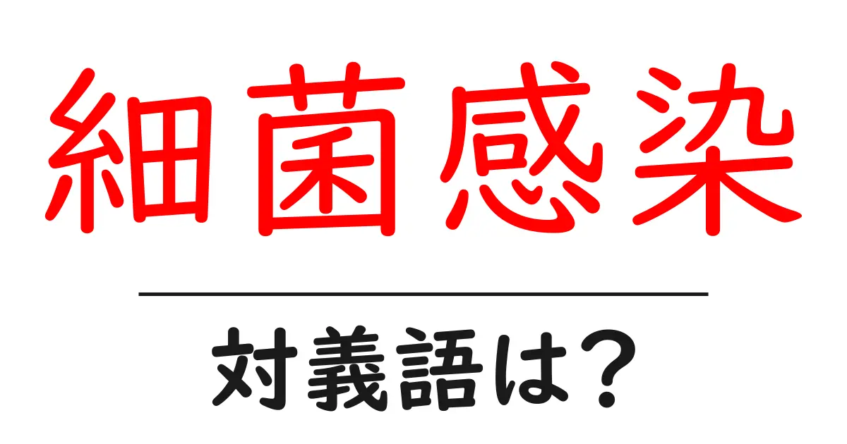 細菌感染の対義語・反対語を使用例を交えて分かりやすく解説！