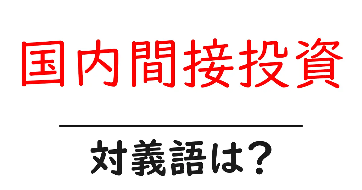 国内間接投資の対義語・反対語を使用例を交えて分かりやすく解説!