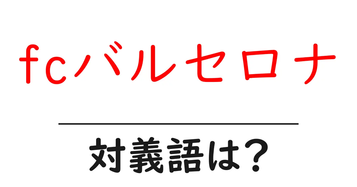 fcバルセロナの対義語・反対語を使用例を交えて分かりやすく解説！