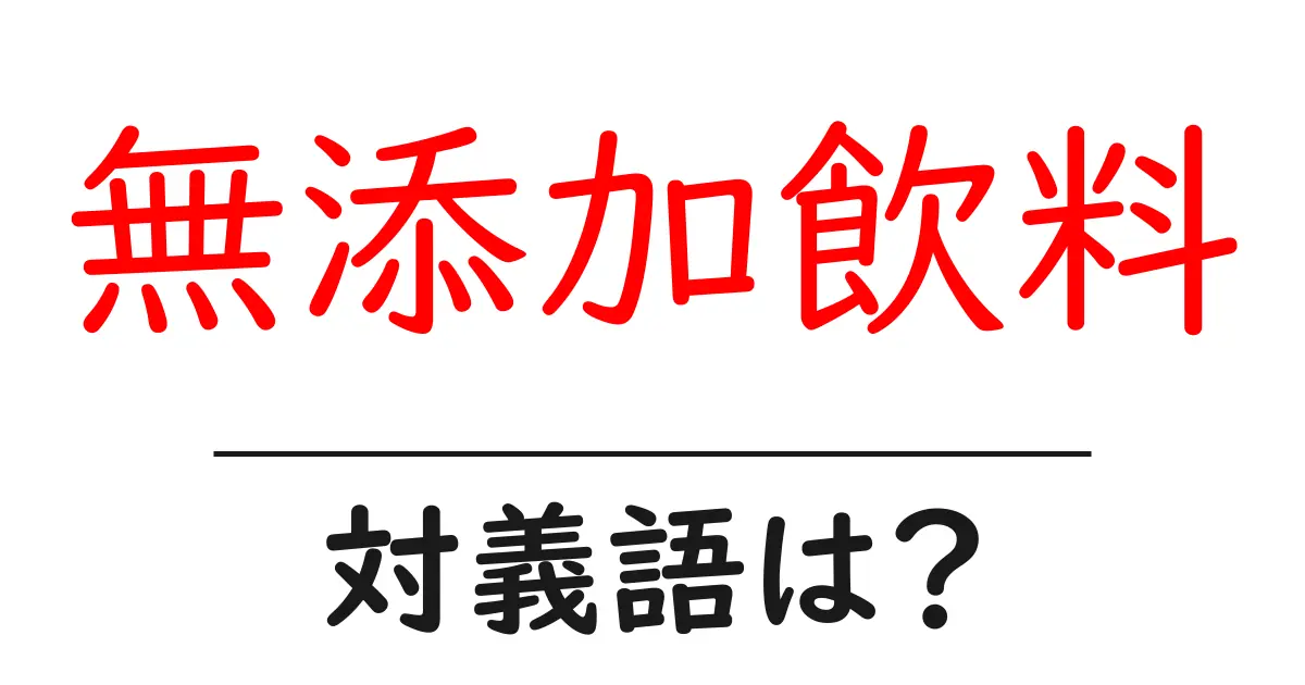 無添加飲料の対義語・反対語を使用例を交えて分かりやすく解説!