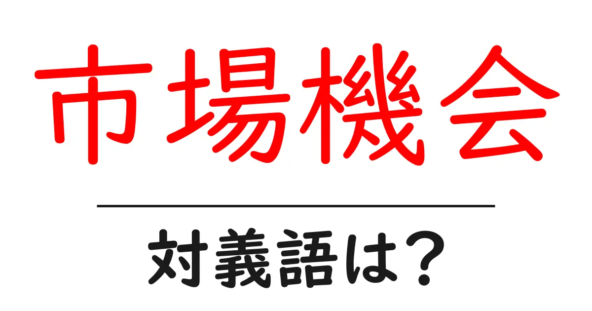 市場機会の対義語・反対語を使用例を交えて分かりやすく解説!