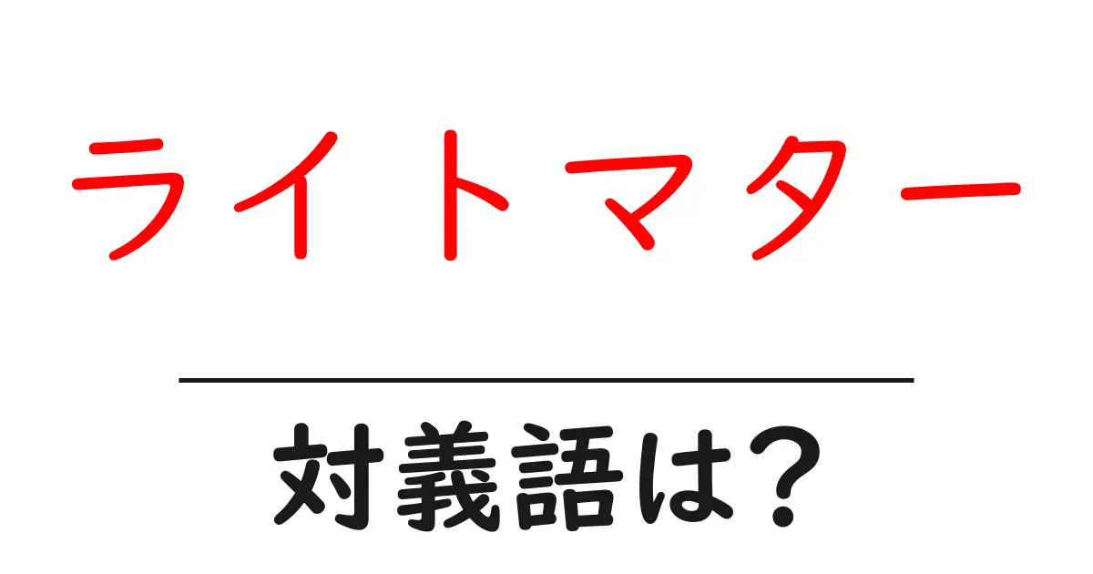 ライトマターの対義語・反対語を使用例を交えて分かりやすく解説!