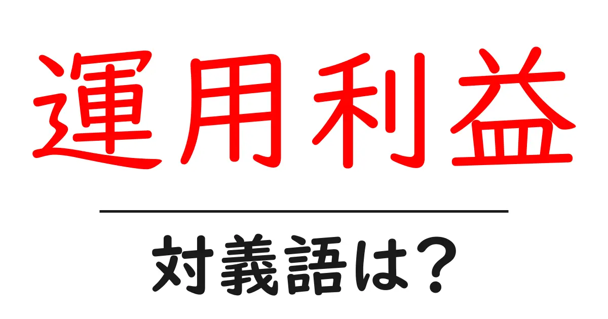 運用利益の対義語・反対語を使用例を交えて分かりやすく解説!
