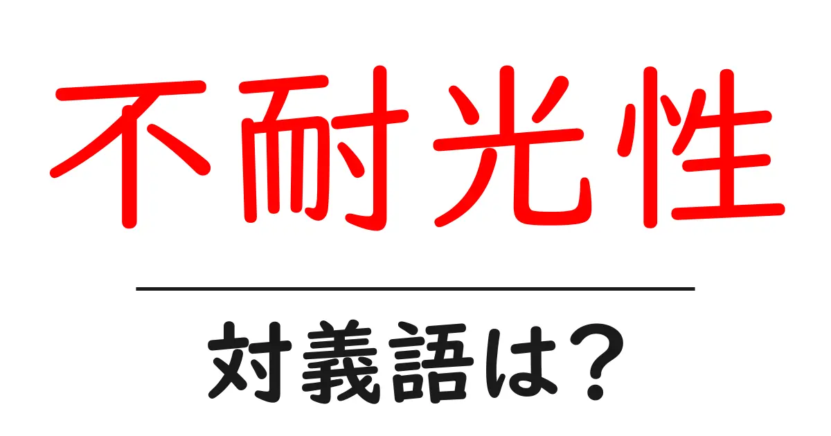 不耐光性の対義語・反対語を使用例を交えて分かりやすく解説！