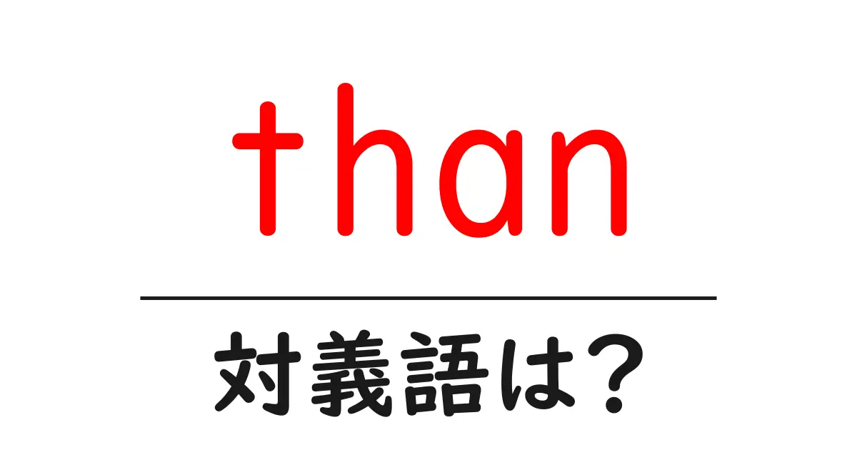 thanの対義語・反対語を使用例を交えて分かりやすく解説!