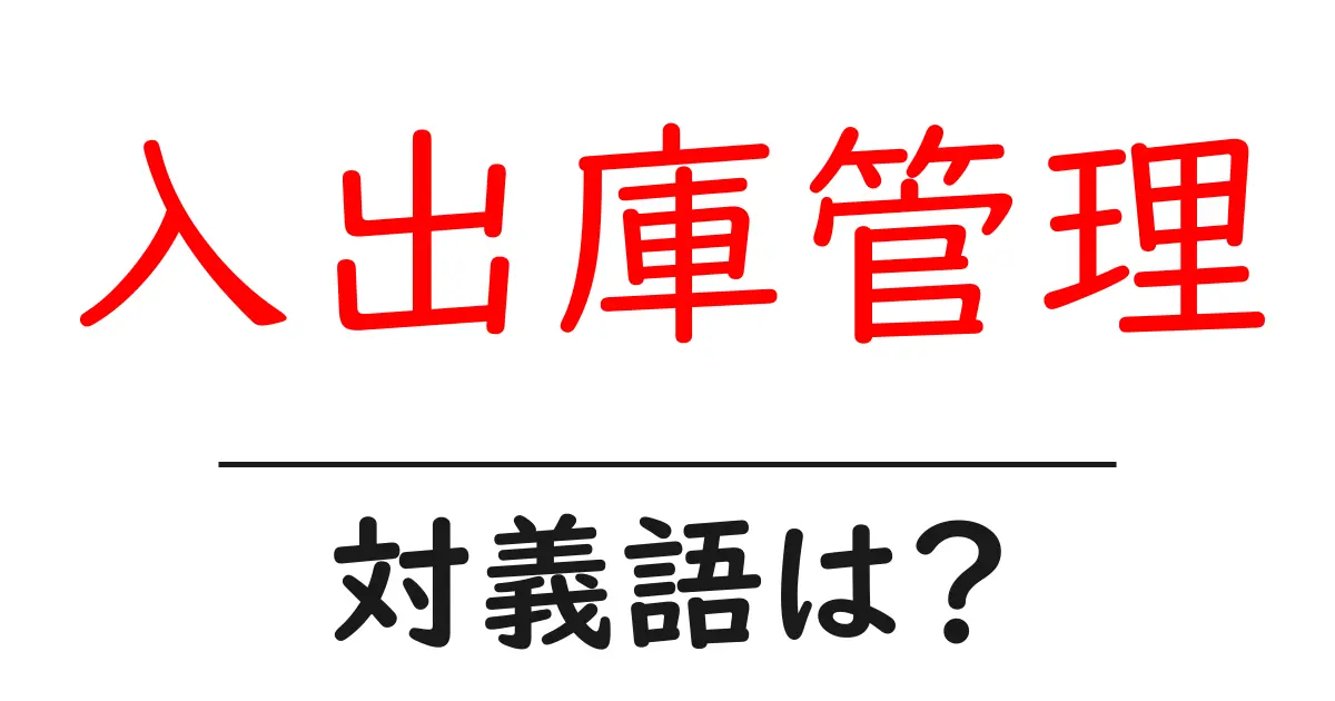 入出庫管理の対義語・反対語を使用例を交えて分かりやすく解説!