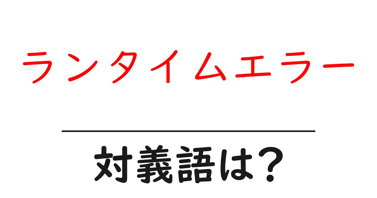 ランタイムエラーの対義語・反対語を使用例を交えて分かりやすく解説！