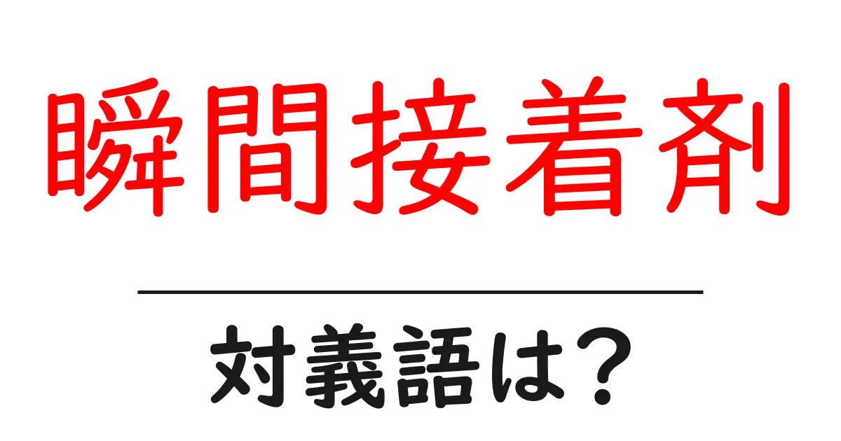 瞬間接着剤の対義語・反対語を使用例を交えて分かりやすく解説!