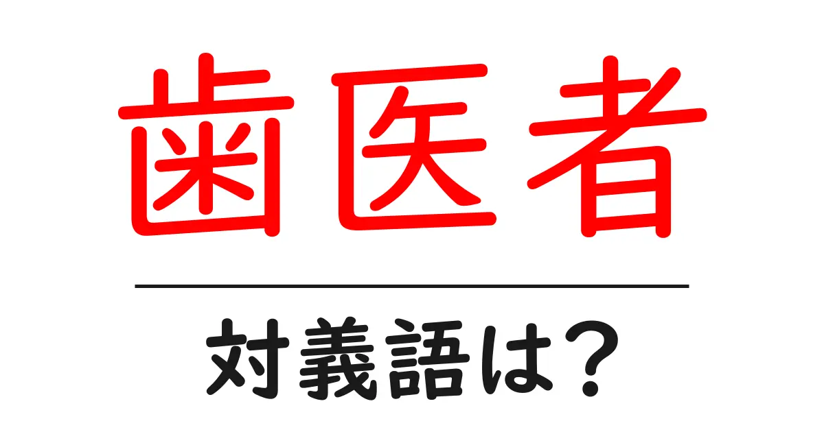 歯医者の対義語・反対語を使用例を交えて分かりやすく解説!