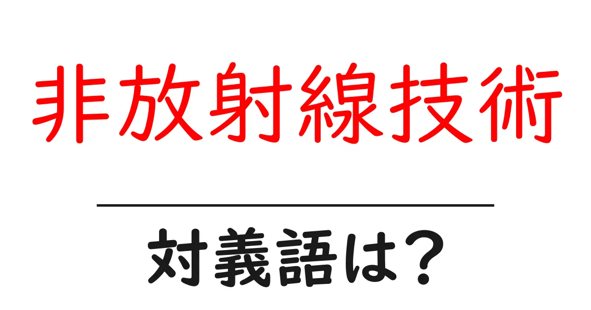 非放射線技術の対義語・反対語を使用例を交えて分かりやすく解説!
