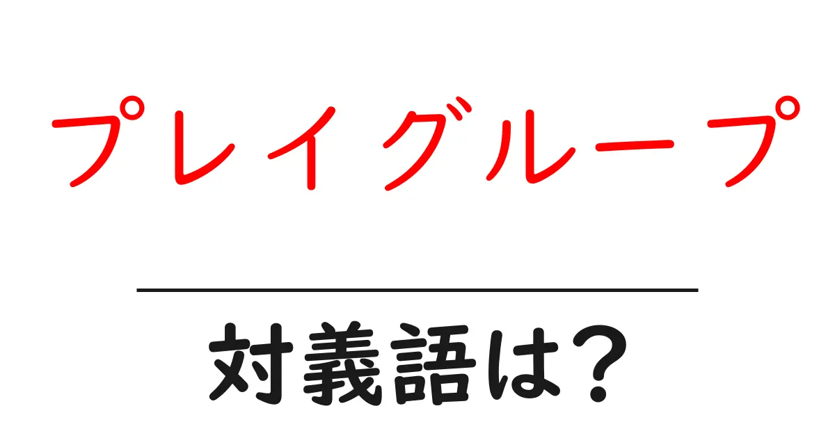 プレイグループの対義語・反対語を使用例を交えて分かりやすく解説!