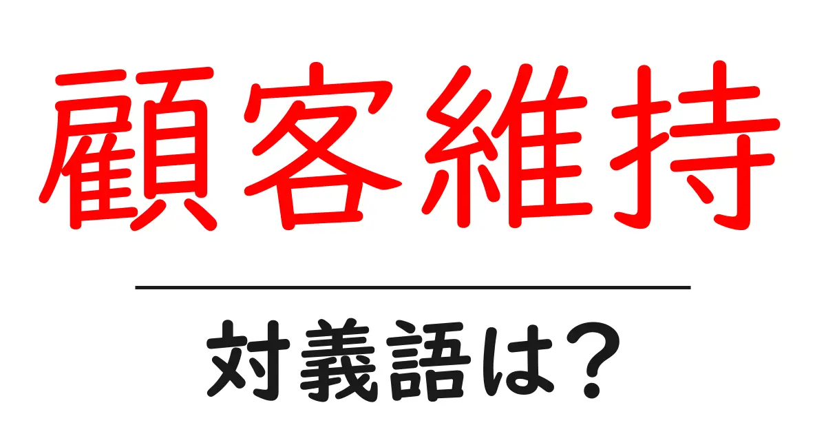 顧客維持の対義語・反対語を使用例を交えて分かりやすく解説!