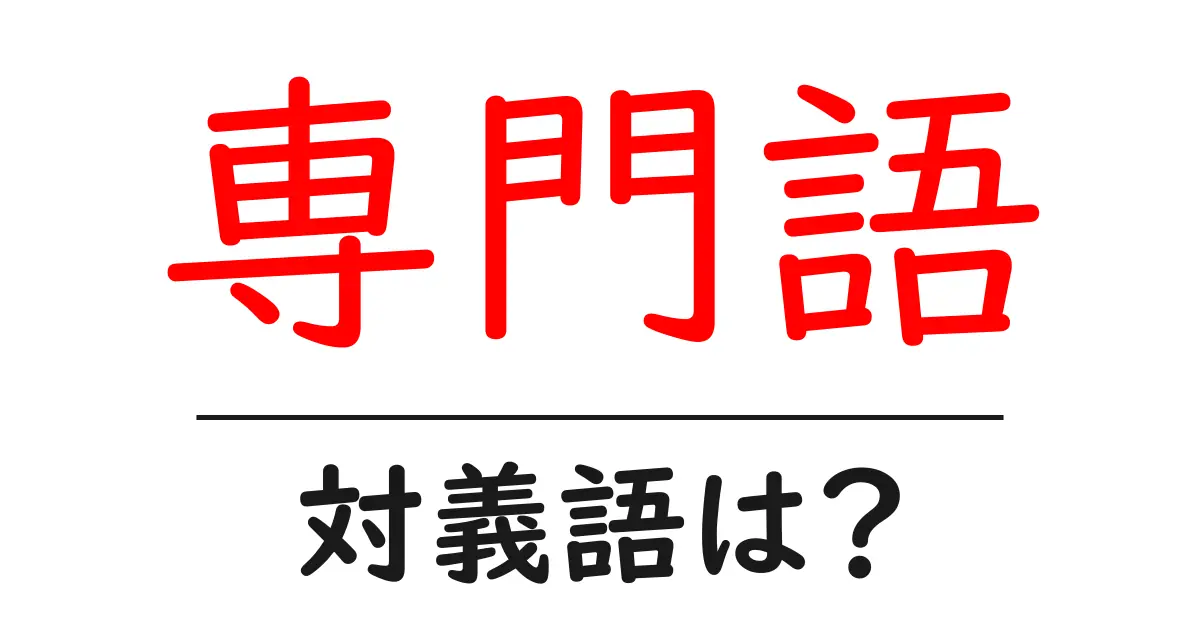 専門語の対義語・反対語を使用例を交えて分かりやすく解説！