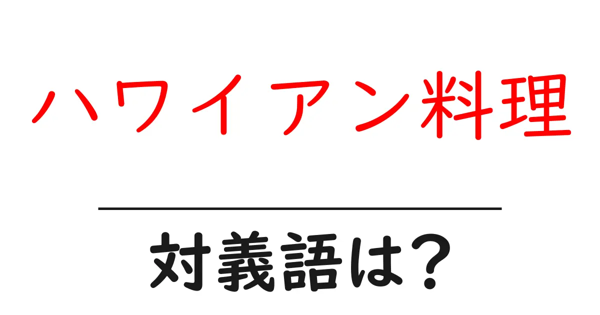 ハワイアン料理の対義語・反対語を使用例を交えて分かりやすく解説!
